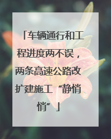 车辆通行和工程进度两不误，两条高速公路改扩建施工“静悄悄”