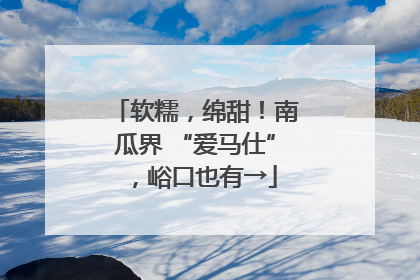软糯，绵甜！南瓜界 “爱马仕”，峪口也有→