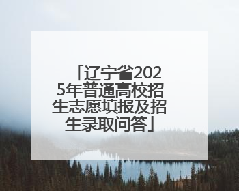 辽宁省2025年普通高校招生志愿填报及招生录取问答