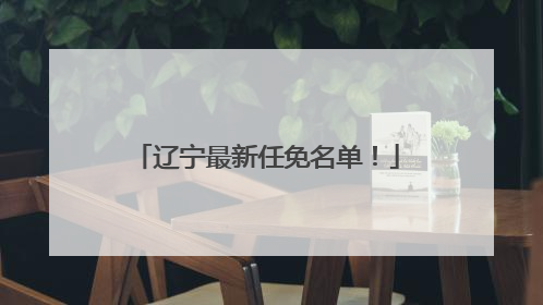 辽宁最新任免名单！