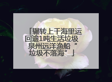 辗转上千海里运回逾1吨生活垃圾 泉州远洋渔船“垃圾不落海”