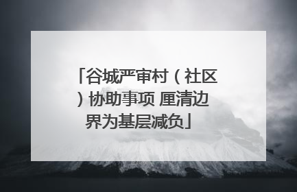 谷城严审村（社区）协助事项 厘清边界为基层减负