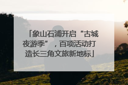 象山石浦开启“古城夜游季”，百项活动打造长三角文旅新地标