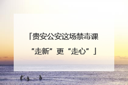 贵安公安这场禁毒课“走新”更“走心”