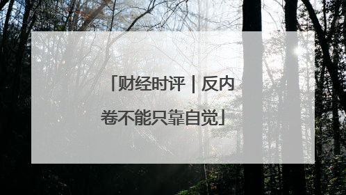 财经时评｜反内卷不能只靠自觉