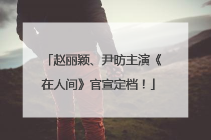 赵丽颖、尹昉主演《在人间》官宣定档！