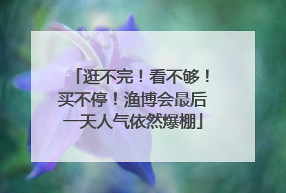 逛不完！看不够！买不停！渔博会最后一天人气依然爆棚