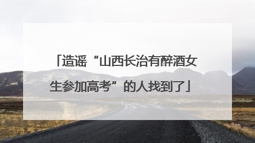 造谣“山西长治有醉酒女生参加高考”的人找到了