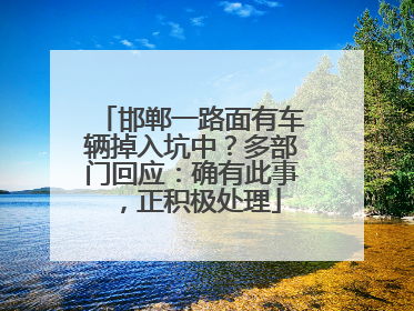 邯郸一路面有车辆掉入坑中？多部门回应：确有此事，正积极处理