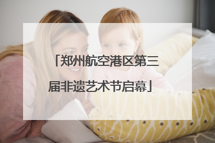郑州航空港区第三届非遗艺术节启幕