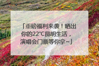 重磅福利来袭！晒出你的22℃昆明生活，演唱会门票等你拿~