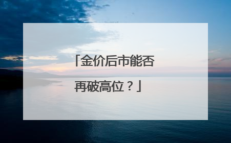 金价后市能否再破高位？