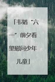 韦韬“六一”前夕看望慰问少年儿童