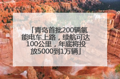 青岛首批200辆氢能电车上路，续航可达100公里，年底将投放5000到1万辆