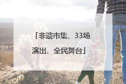 非遗市集、33场演出、全民舞台