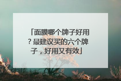 面膜哪个牌子好用？最建议买的六个牌子，好用又有效
