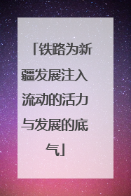 铁路为新疆发展注入流动的活力与发展的底气