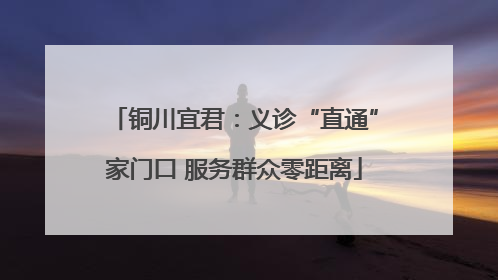 铜川宜君：义诊“直通”家门口 服务群众零距离