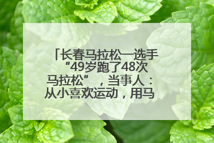 长春马拉松一选手“49岁跑了48次马拉松”，当事人：从小喜欢运动，用马拉松感受大自然