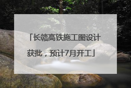 长赣高铁施工图设计获批，预计7月开工