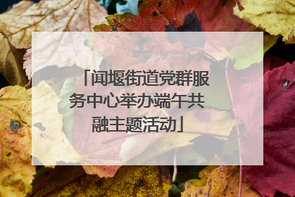 闻堰街道党群服务中心举办端午共融主题活动