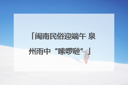 闽南民俗迎端午 泉州雨中“嗦啰嗹”