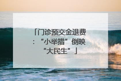 门诊预交金退费：“小举措”倒映“大民生”
