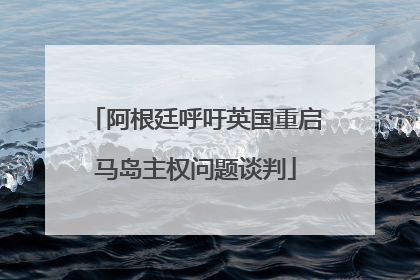 阿根廷呼吁英国重启马岛主权问题谈判