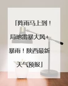 阵雨马上到！局地雷暴大风+暴雨！陕西最新天气预报
