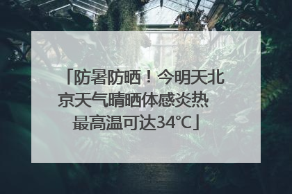 防暑防晒！今明天北京天气晴晒体感炎热 最高温可达34℃