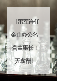 雷军连任金山办公名誉董事长！无薪酬