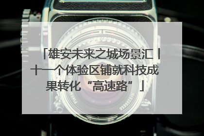 雄安未来之城场景汇丨十一个体验区铺就科技成果转化“高速路”