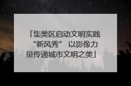 集美区启动文明实践“新风秀” 以影像力量传递城市文明之美
