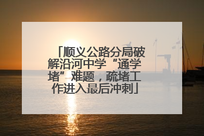 顺义公路分局破解沿河中学“通学堵”难题，疏堵工作进入最后冲刺