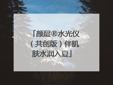 颜层®水光仪（共创版）伴肌肤水润入夏