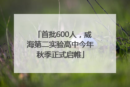 首批600人，威海第二实验高中今年秋季正式启帷