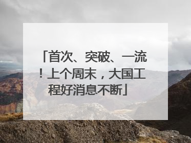 首次、突破、一流！上个周末，大国工程好消息不断