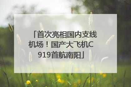 首次亮相国内支线机场！国产大飞机C919首航南阳