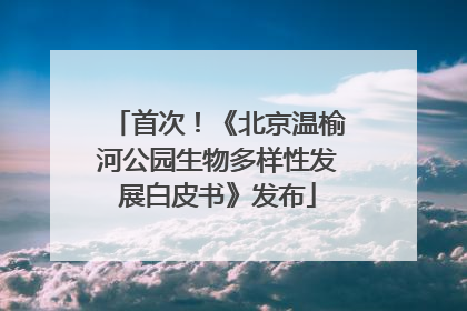 首次！《北京温榆河公园生物多样性发展白皮书》发布