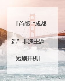 首部“成都造”非遗主题短剧开机