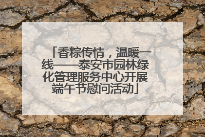 香粽传情，温暖一线——泰安市园林绿化管理服务中心开展端午节慰问活动