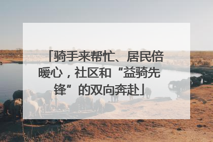 骑手来帮忙、居民倍暖心，社区和“益骑先锋”的双向奔赴