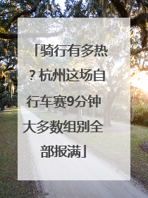 骑行有多热？杭州这场自行车赛9分钟大多数组别全部报满