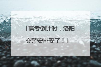 高考倒计时，洛阳交警安排妥了！