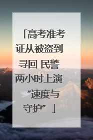 高考准考证从被盗到寻回 民警两小时上演 “速度与守护”