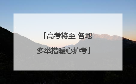 高考将至 各地多举措暖心护考