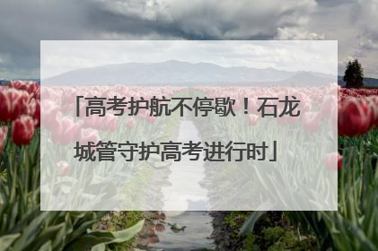 高考护航不停歇！石龙城管守护高考进行时