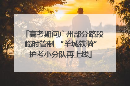 高考期间广州部分路段临时管制 “羊城铁骑”护考小分队再上线