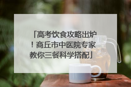 高考饮食攻略出炉！商丘市中医院专家教你三餐科学搭配