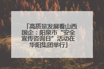 高质量发展看山西国企：阳泉市“安全宣传咨询日”活动在华阳集团举行